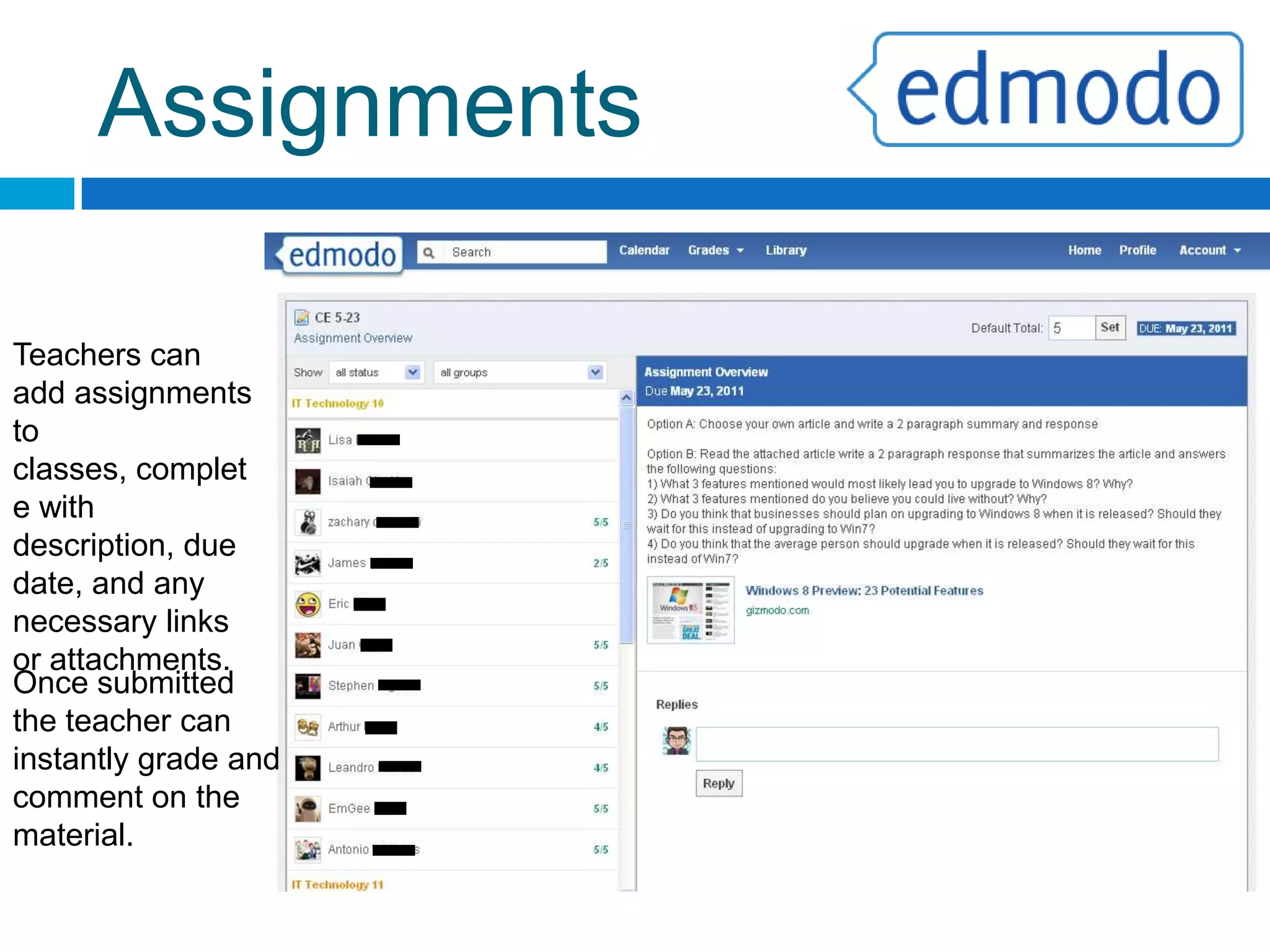 CalendarKeep students organized by setting dates for tests and events.Student calendars will show events for each class in a customizable color.Assignments are automatically added to the calendar by their due date.