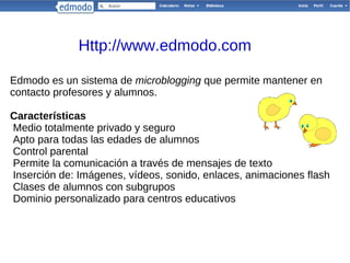 Edmodo es un sistema de  microblogging  que permite mantener en contacto profesores y alumnos. Características Medio totalmente privado y seguro 