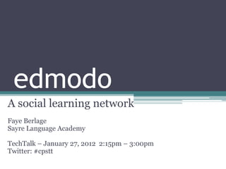 edmodo
A social learning network
Faye Berlage
Sayre Language Academy

TechTalk – January 27, 2012 2:15pm – 3:00pm
Twitter: #cpstt
 