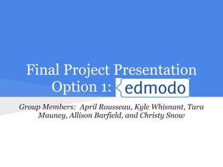 Final Project Presentation
    Option 1: Edmodo
Group Members: April Rousseau, Kyle Whisnant, Tara
    Mauney, Allison Barfield, and Christy Snow
 