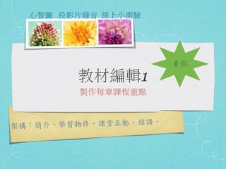 心智圖 投影片錄音 線上小測驗




                       暑假
        教材編輯1
         製作每章課程重點



架構：簡介、 學習物件、課堂互動、結語。
 