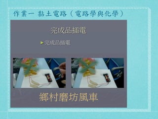 作業一	
 黏土電路（電路學與化學）	
 




    鄉村磨坊風車
 