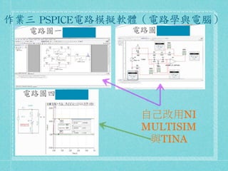 作業三	
 PSPICE電路模擬軟體（電路學與電腦）	
 




                 自己改用NI
                 MULTISIM
                  與TINA
 