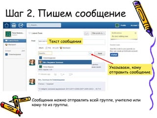 Шаг 2. Пишем сообщение

           Текст сообщения




                                        Указываем, кому
                                        отправить сообщение




    Сообщения можно отправлять всей группе, учителю или
    кому-то из группы.
 