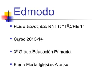 Edmodo


FLE a través das NNTT: “TÂCHE 1”



Curso 2013-14



3º Grado Educación Primaria



Elena María Iglesias Alonso

 