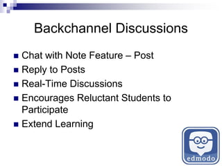 Backchannel Discussions
 Chat with Note Feature – Post
 Reply to Posts
 Real-Time Discussions
 Encourages Reluctant Students to
Participate
 Extend Learning
 