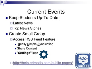 Current Events
 Keep Students Up-To-Date
Latest News
Top News Stories
 Create Small Group
Access RSS Feed Feature
 Really Simple Syndication
 Share Content
 "Settings" icon
http://help.edmodo.com/public-pages/
 