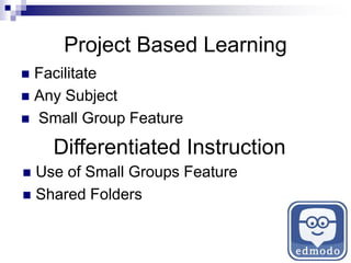 Project Based Learning
 Facilitate
 Any Subject
 Small Group Feature
Differentiated Instruction
 Use of Small Groups Feature
 Shared Folders
 