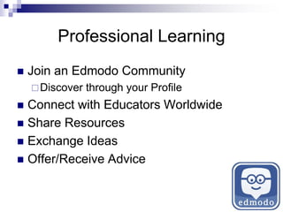 Professional Learning
 Join an Edmodo Community
Discover through your Profile
 Connect with Educators Worldwide
 Share Resources
 Exchange Ideas
 Offer/Receive Advice
 