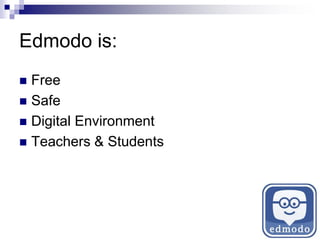 Edmodo is:
 Free
 Safe
 Digital Environment
 Teachers & Students
 