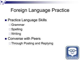 Foreign Language Practice
 Practice Language Skills
Grammar
Spelling
Writing
 Converse with Peers
Through Posting and Replying
 