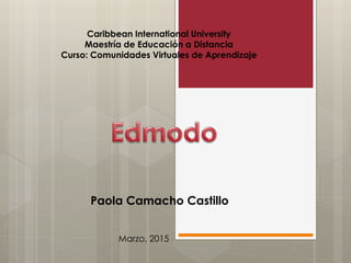 Caribbean International University
Maestría de Educación a Distancia
Curso: Comunidades Virtuales de Aprendizaje
Paola Camacho Castillo
Marzo, 2015
 