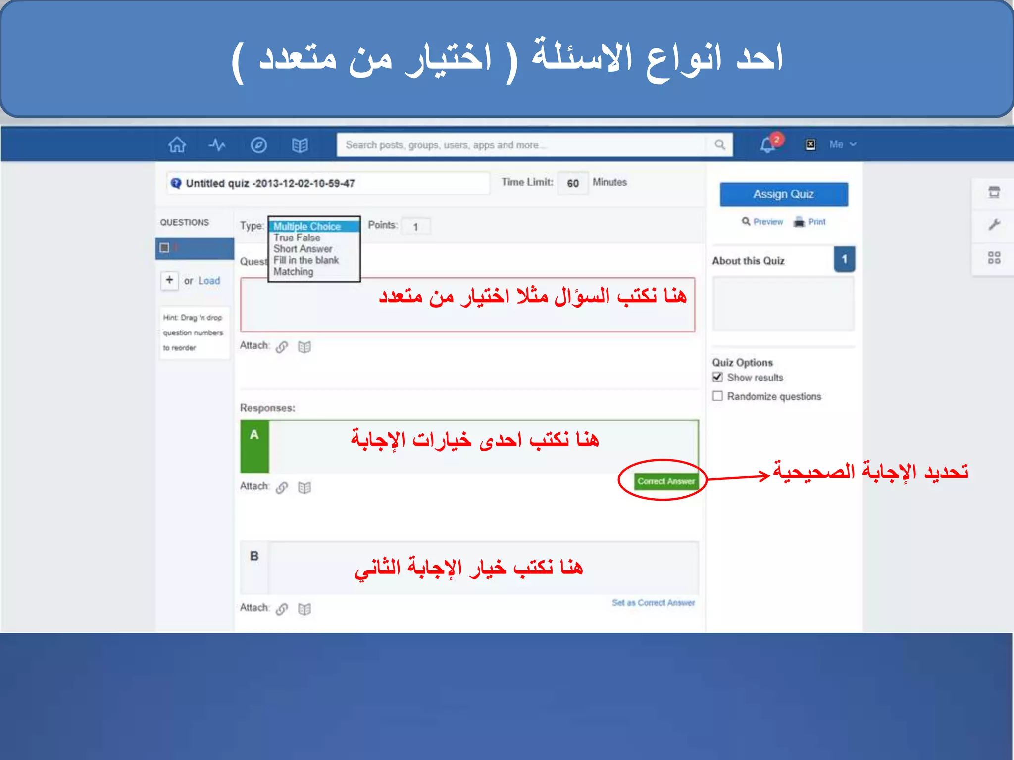 ‫متعدد‬ ‫من‬ ‫اختيار‬ ‫مثال‬ ‫السؤال‬ ‫نكتب‬ ‫هنا‬
‫اإلجاب‬ ‫خيارات‬ ‫احدى‬ ‫نكتب‬ ‫هنا‬‫ة‬
‫الثاني‬ ‫اإلجابة‬ ‫خيار‬ ‫نكتب‬ ‫هنا‬
‫الصحيحي‬ ‫اإلجابة‬ ‫تحديد‬‫ة‬
‫االسئلة‬ ‫انواع‬ ‫احد‬(‫متعدد‬ ‫من‬ ‫اختيار‬)
 