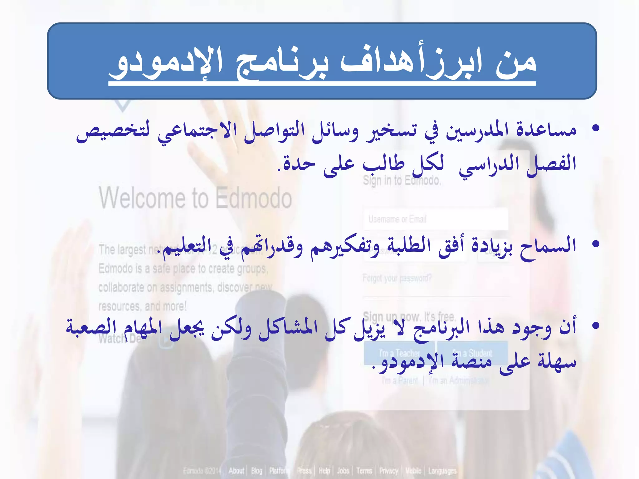 •‫لت‬ ‫االجتماعي‬ ‫التواصل‬ ‫وسائل‬ ‫تسخري‬ ‫يف‬ ‫املدرسني‬ ‫مساعدة‬‫خصيص‬
‫اسي‬‫ر‬‫الد‬ ‫الفصل‬‫حدة‬ ‫على‬ ‫طالب‬ ‫لكل‬.
•‫التعل‬ ‫يف‬ ‫اهتم‬‫ر‬‫وقد‬ ‫وتفكريهم‬ ‫الطلبة‬ ‫أفق‬ ‫يادة‬‫ز‬‫ب‬ ‫السماح‬‫يم‬.
•‫ا‬ ‫املهام‬ ‫جيعل‬ ‫ولكن‬ ‫املشاكل‬ ‫كل‬‫يل‬‫ز‬‫ي‬ ‫ال‬ ‫نامج‬‫رب‬‫ال‬ ‫هذا‬ ‫وجود‬ ‫أن‬‫لصعبة‬
‫اإلدمودو‬ ‫منصة‬ ‫على‬ ‫سهلة‬.
‫اإلدمودو‬ ‫برنامج‬ ‫ابرزأهداف‬ ‫من‬
 