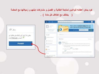 ‫يمكن‬ ‫كود‬‫أعطائه‬‫المعل‬ ‫مع‬ ‫زميالتها‬ ‫و‬ ‫ابنتهم‬ ‫مشاركات‬ ‫و‬ ‫الفصل‬ ‫و‬ ‫الطالبة‬ ‫لمتابعة‬ ‫للوالدين‬‫مة‬
(‫مادة‬ ‫كل‬ ‫اختالف‬ ‫مع‬ ‫يختلف‬. )
 