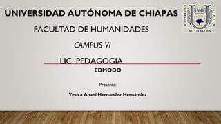 UNIVERSIDAD AUTÓNOMA DE CHIAPAS
FACULTAD DE HUMANIDADES
CAMPUS VI
LIC. PEDAGOGIA
EDMODO
Presenta:
Yesica Anahí Hernández Hernández
 