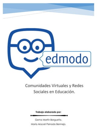 Comunidades Virtuales y Redes
Sociales en Educación.
Trabajo elaborado por:
Gema Martín Bargueño.
María Araceli Peinado Bermejo.
 