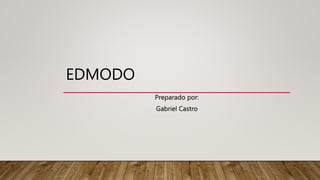 EDMODO
Preparado por:
Gabriel Castro
 
