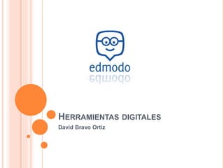 HERRAMIENTAS DIGITALES
David Bravo Ortiz
 