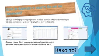 Едмодо је платформа која преноси и мења аспекте класичне учионице и
односе наставник - ученик у виртуелни свет интернета.
Едмодо пружа бољу и лакшу интеракцију наставника и
ученика тиме превазилазећи оквире школског часа.
Како то?
 