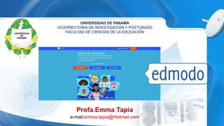 UNIVERSIDAD DE PANAMÁ
VICERRECTORÍA DE INVESTIGACIÓN Y POSTGRADO
FACULTAD DE CIENCIAS DE LA EDUCACIÓN
Profa.Emma Tapia
e-mail:emma.tapia@Hotmail.com
 