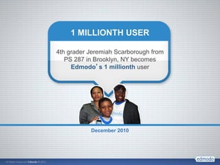 1 MILLIONTH USER

4th grader Jeremiah Scarborough from
   PS 287 in Brooklyn, NY becomes
     Edmodo’s 1 millionth user




           December 2010
 