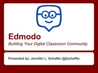 Edmodo
Building Your Digital Classroom Community

Presented by: Jennifer L. Scheffer @jlscheffer

 
