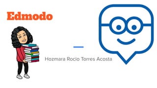 Edmodo
Hozmara Rocio Torres Acosta
 