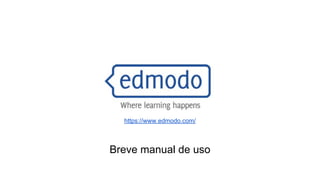 https://www.edmodo.com/

Breve manual de uso

 