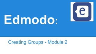 Edmodo:
Creating Groups - Module 2
 