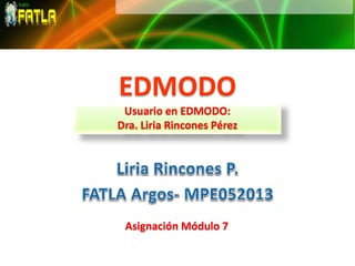 EDMODO
Usuario en EDMODO:
Dra. Liria Rincones Pérez
Asignación Módulo 7
 