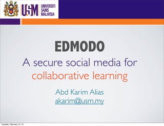 EDMODO
A secure social media for
collaborative learning
Abd Karim Alias
akarim@usm.my
Tuesday, February 10, 15
 
