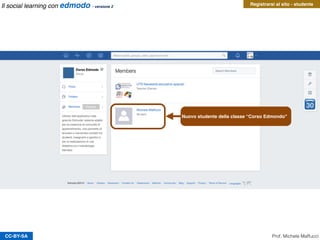 CC-BY-SA Prof. Michele Maffucci
Il social learning con edmodo - versione 2
Nuovo studente della classe “Corso Edmondo"
Registrarsi al sito - studente
 