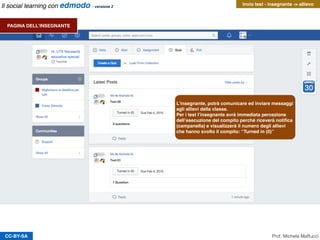 CC-BY-SA
Comunicazione studente
Prof. Michele Maffucci
Scrivere messaggi
scegliere il destinatario del
messaggio
Allegare un link
Allegare un ﬁle contenuto
nello zaino
Allegare un ﬁle
1
2
3 4
Invio messaggio
Il social learning con edmodo - versione 2
 