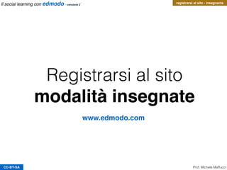 Registrarsi al sito
modalità insegnante
CC-BY-SA
www.edmodo.com
Prof. Michele Maffucci
registrarsi al sito - insegnanteIl social learning con edmodo - versione 2
 