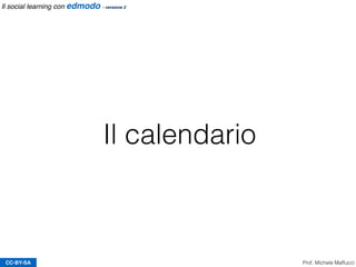 Il calendario
CC-BY-SA Prof. Michele Maffucci
Il social learning con edmodo - versione 2
 