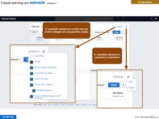 CC-BY-SA
E’ possibile selezionare anche solo gli
eventi collegati ad una speciﬁca classe
E’ possibile stampare o
esportare il calendario
Il calendario
Prof. Michele Maffucci
Il social learning con edmodo - versione 2
 