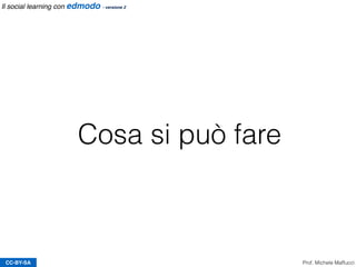Cosa si può fare
CC-BY-SA Prof. Michele Maffucci
Il social learning con edmodo - versione 2
 