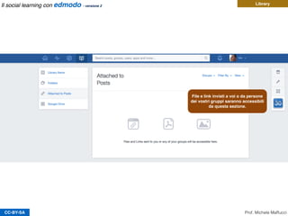 CC-BY-SA
Library
File e link inviati a voi o da persone
dei vostri gruppi saranno accessibili
da questa sezione.
Prof. Michele Maffucci
Il social learning con edmodo - versione 2
 