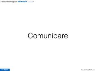 Comunicare
CC-BY-SA Prof. Michele Maffucci
Il social learning con edmodo - versione 2
 