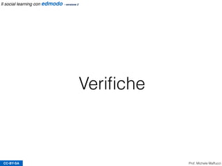 Veriﬁche
CC-BY-SA Prof. Michele Maffucci
Il social learning con edmodo - versione 2
 