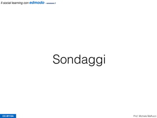 Sondaggi
CC-BY-SA Prof. Michele Maffucci
Il social learning con edmodo - versione 2
 