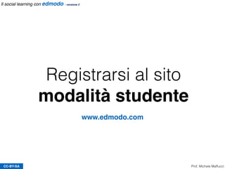Registrarsi al sito
modalità studente
CC-BY-SA
www.edmodo.com
Prof. Michele Maffucci
Il social learning con edmodo - versione 2
 