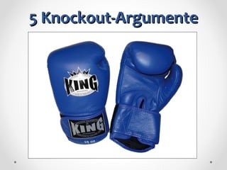 5 Knockout-Argumente 