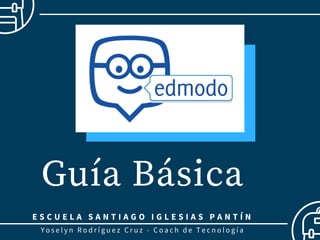 Guía Básica
Yoselyn Rodríguez Cruz - Coach de Tecnología
E S C U E L A S A N T I A G O I G L E S I A S P A N T Í N
 