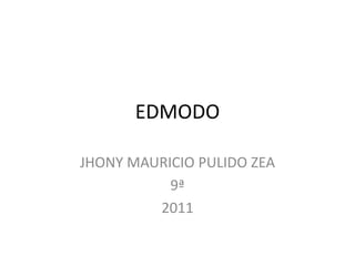 EDMODO

JHONY MAURICIO PULIDO ZEA
           9ª
         2011
 