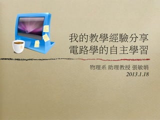 我的教學經驗分享
電路學的自主學習
  物理系 助理教授 張敏娟
         2013.1.18
 