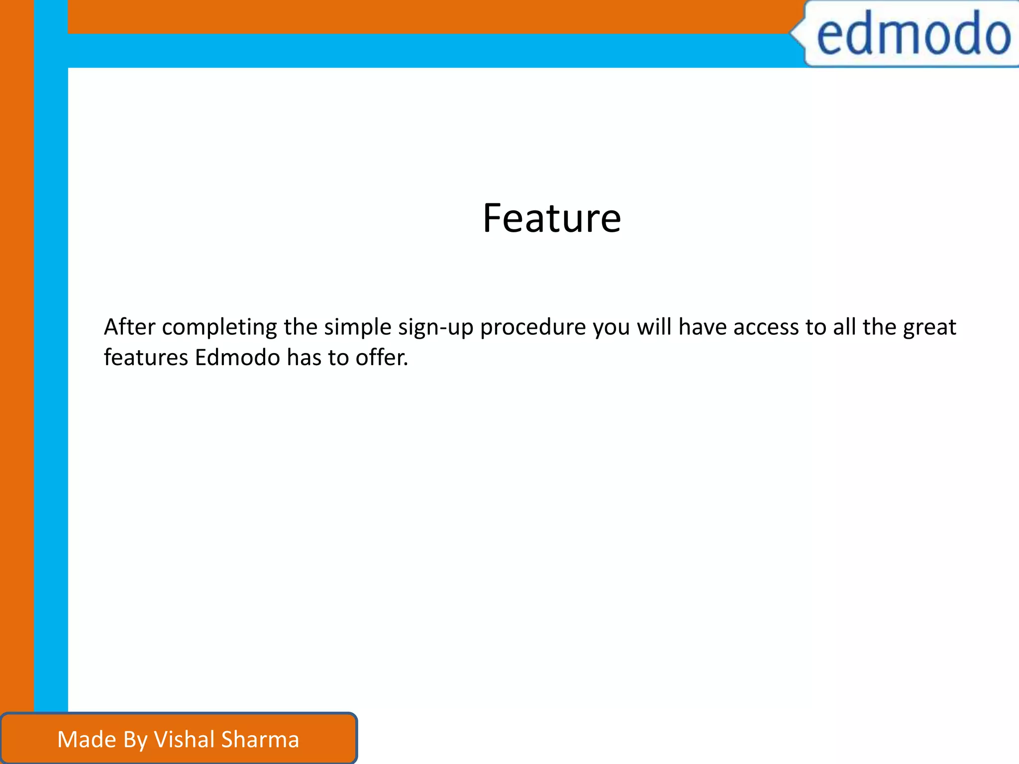 After completing the simple sign-up procedure you will have access to all the great
features Edmodo has to offer.
Feature
Made By Vishal Sharma
 