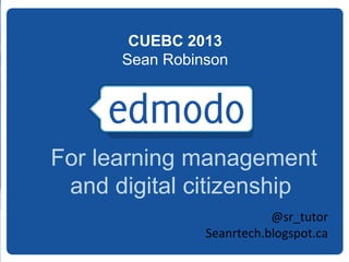 CUEBC 2013
Sean Robinson

For learning management
and digital citizenship
@sr_tutor
Seanrtech.blogspot.ca

 