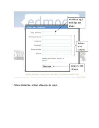 Introduce aquí
                                                    el código del
                                                    grupo




                                                            Rellena
                                                            estos
                                                            campos




                                                     Después, haz
                                                     clic aquí




Rellena los campos y sigue a la página de inicio.
 